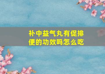 补中益气丸有促排便的功效吗怎么吃