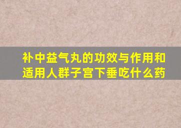 补中益气丸的功效与作用和适用人群子宫下垂吃什么药