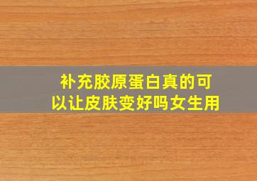 补充胶原蛋白真的可以让皮肤变好吗女生用