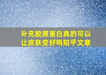 补充胶原蛋白真的可以让皮肤变好吗知乎文章