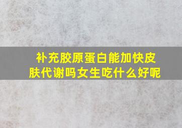 补充胶原蛋白能加快皮肤代谢吗女生吃什么好呢