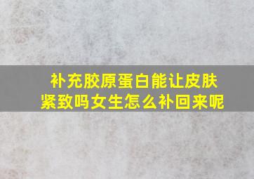 补充胶原蛋白能让皮肤紧致吗女生怎么补回来呢