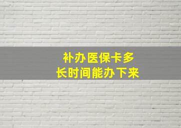 补办医保卡多长时间能办下来