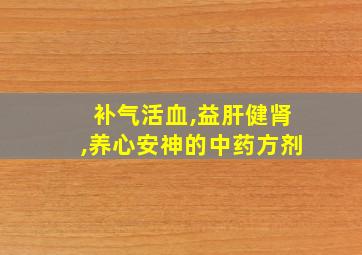 补气活血,益肝健肾,养心安神的中药方剂