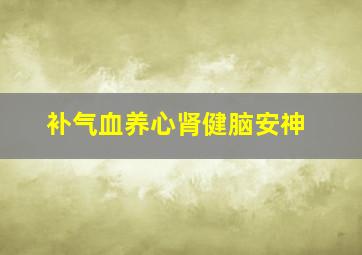 补气血养心肾健脑安神