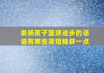 表扬孩子篮球进步的话语有哪些简短精辟一点