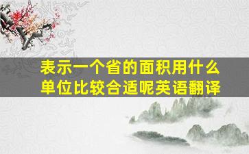 表示一个省的面积用什么单位比较合适呢英语翻译