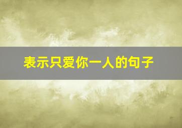 表示只爱你一人的句子