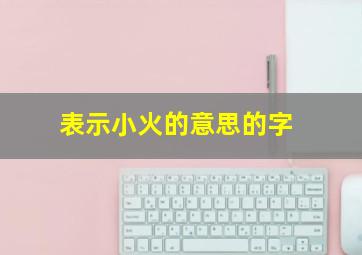 表示小火的意思的字