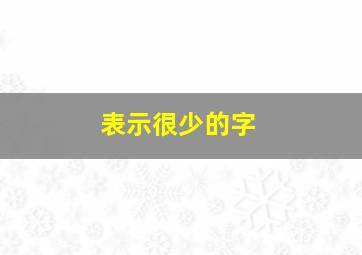 表示很少的字