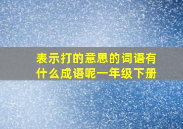 表示打的意思的词语有什么成语呢一年级下册