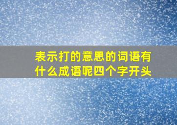 表示打的意思的词语有什么成语呢四个字开头