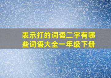 表示打的词语二字有哪些词语大全一年级下册