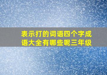 表示打的词语四个字成语大全有哪些呢三年级