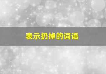 表示扔掉的词语