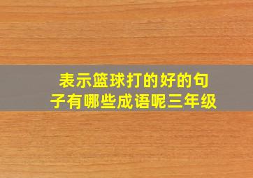 表示篮球打的好的句子有哪些成语呢三年级