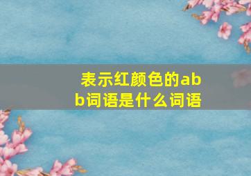 表示红颜色的abb词语是什么词语