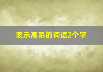 表示高昂的词语2个字