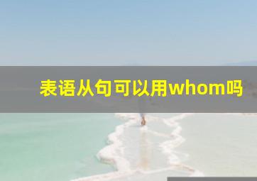 表语从句可以用whom吗