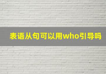 表语从句可以用who引导吗