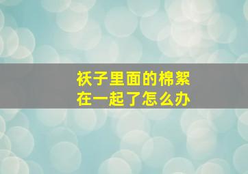 袄子里面的棉絮在一起了怎么办