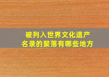 被列入世界文化遗产名录的聚落有哪些地方