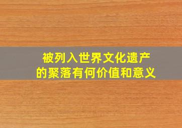 被列入世界文化遗产的聚落有何价值和意义