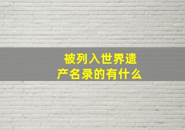 被列入世界遗产名录的有什么