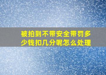 被拍到不带安全带罚多少钱扣几分呢怎么处理