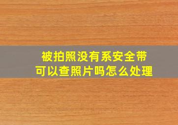 被拍照没有系安全带可以查照片吗怎么处理