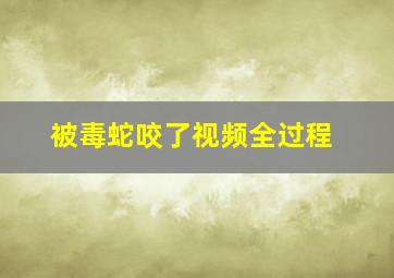 被毒蛇咬了视频全过程