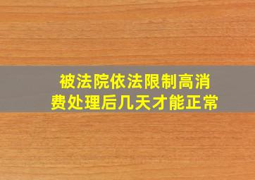 被法院依法限制高消费处理后几天才能正常