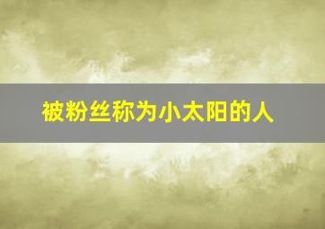 被粉丝称为小太阳的人