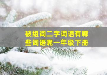 被组词二字词语有哪些词语呢一年级下册