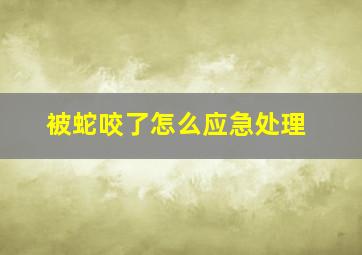 被蛇咬了怎么应急处理