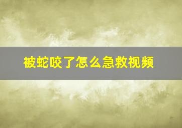 被蛇咬了怎么急救视频