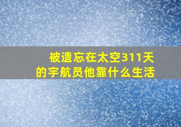 被遗忘在太空311天的宇航员他靠什么生活