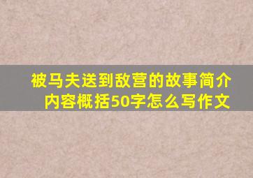 被马夫送到敌营的故事简介内容概括50字怎么写作文