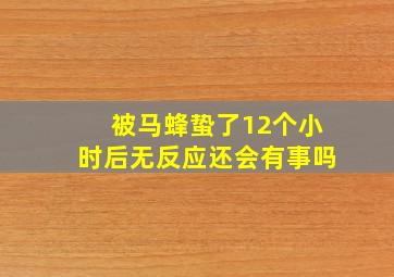 被马蜂蛰了12个小时后无反应还会有事吗