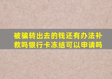 被骗转出去的钱还有办法补救吗银行卡冻结可以申请吗