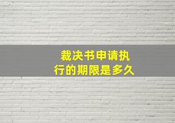 裁决书申请执行的期限是多久