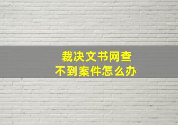 裁决文书网查不到案件怎么办