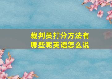 裁判员打分方法有哪些呢英语怎么说