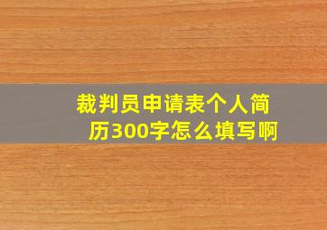 裁判员申请表个人简历300字怎么填写啊