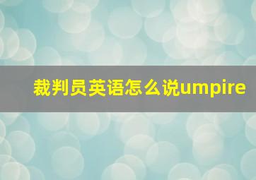 裁判员英语怎么说umpire