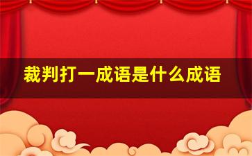 裁判打一成语是什么成语