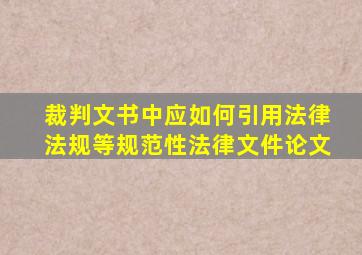 裁判文书中应如何引用法律法规等规范性法律文件论文