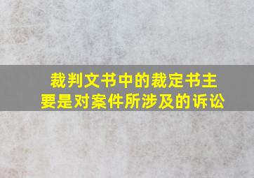 裁判文书中的裁定书主要是对案件所涉及的诉讼