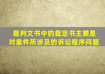 裁判文书中的裁定书主要是对案件所涉及的诉讼程序问题