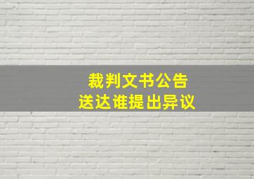 裁判文书公告送达谁提出异议